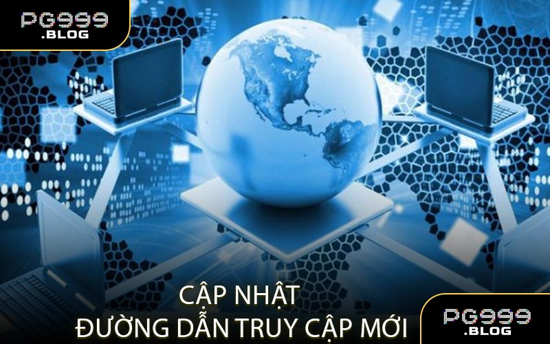 Luôn theo dõi và cập nhật các đường dẫn truy cập mới nhất