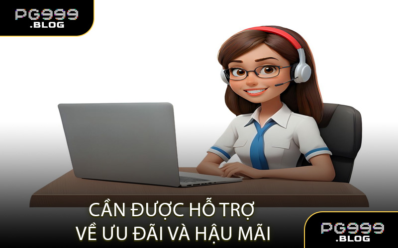 Cần được hỗ trợ về ưu đãi và hậu mãi