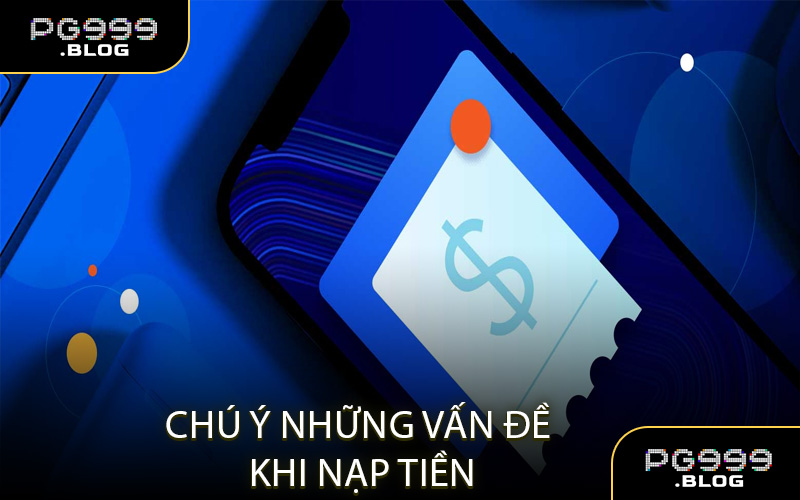 Chú Ý Những Vấn Đề Khi Nạp Tiền