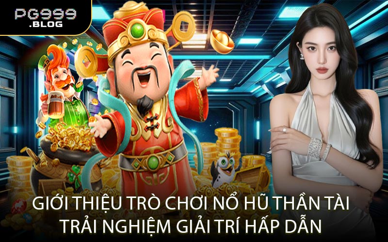 Giới Thiệu Trò Chơi Nổ Hũ Thần Tài Trải Nghiệm Giải Trí Hấp Dẫn