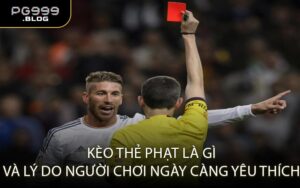 Kèo thẻ phạt là gì và lý do người chơi ngày càng yêu thích