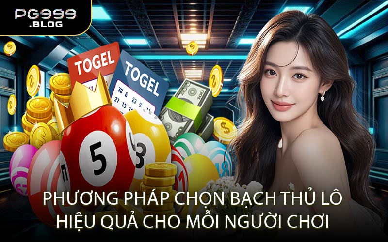 Phương Pháp Chọn Bạch Thủ Lô Hiệu Quả Cho Mỗi Người Chơi