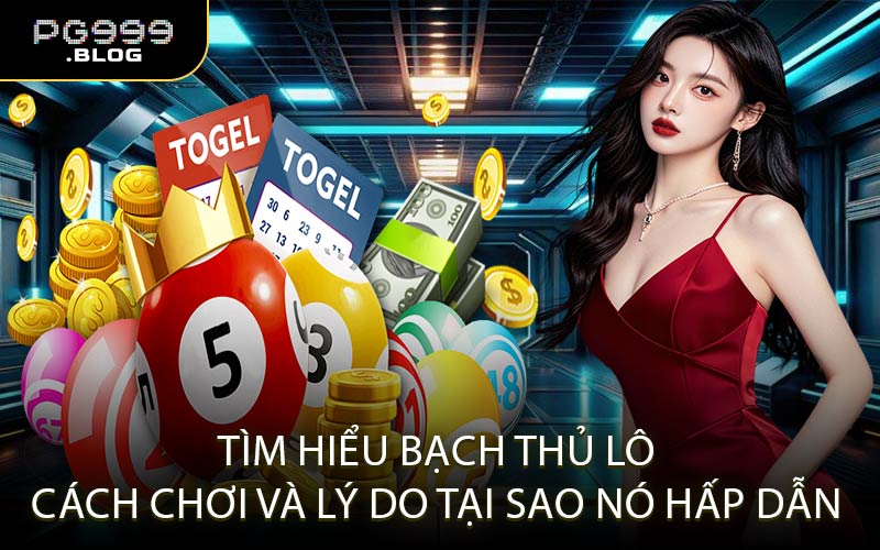 Tìm Hiểu Bạch Thủ Lô – Cách Chơi Và Lý Do Tại Sao Nó Hấp Dẫn