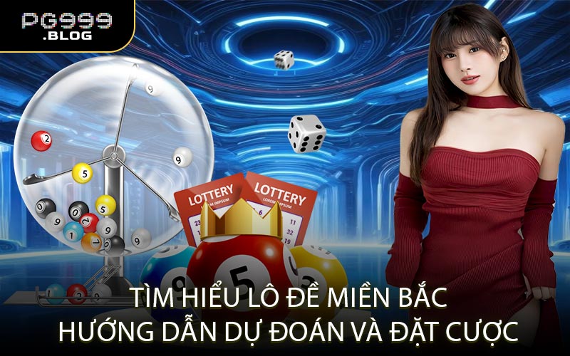 Tìm Hiểu Lô Đề Miền Bắc - Hướng Dẫn Dự Đoán Và Đặt Cược