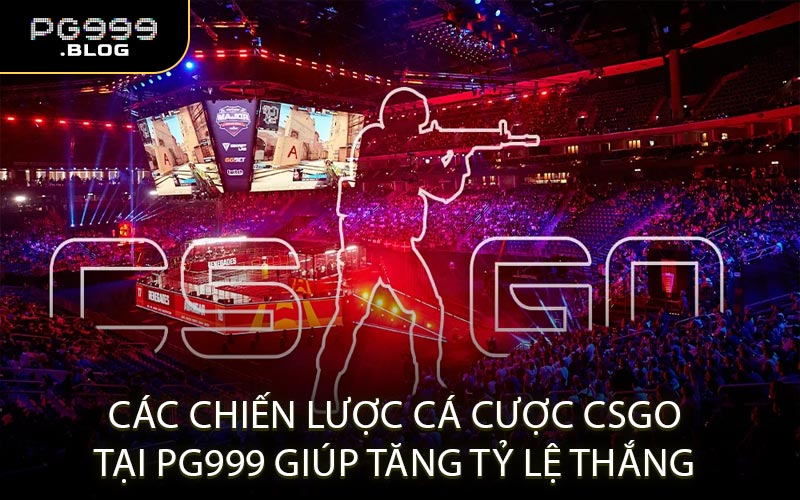 Các Chiến Lược Cá Cược CSGO Tại PG999 Giúp Tăng Tỷ Lệ Thắng