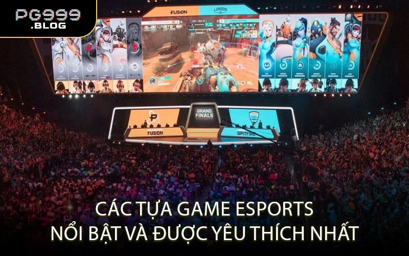 Các Tựa Game Esports Nổi Bật Và Được Yêu Thích Nhất