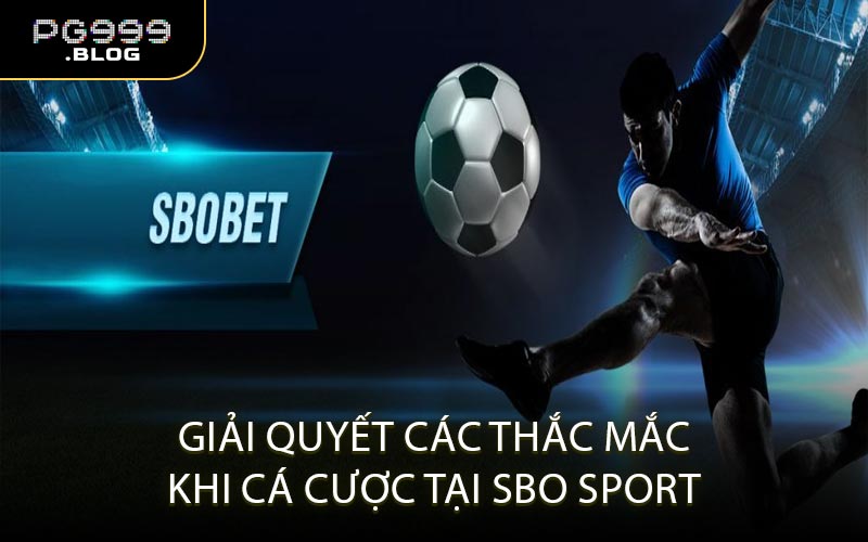 Giải Quyết Các Thắc Mắc Khi Cá Cược Tại SBO Sport