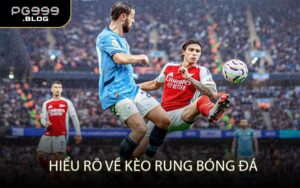 Hiểu Rõ Về Kèo Rung Bóng Đá