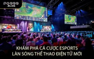 Khám Phá Cá Cược Esports Làn Sóng Thể Thao Điện Tử Mới