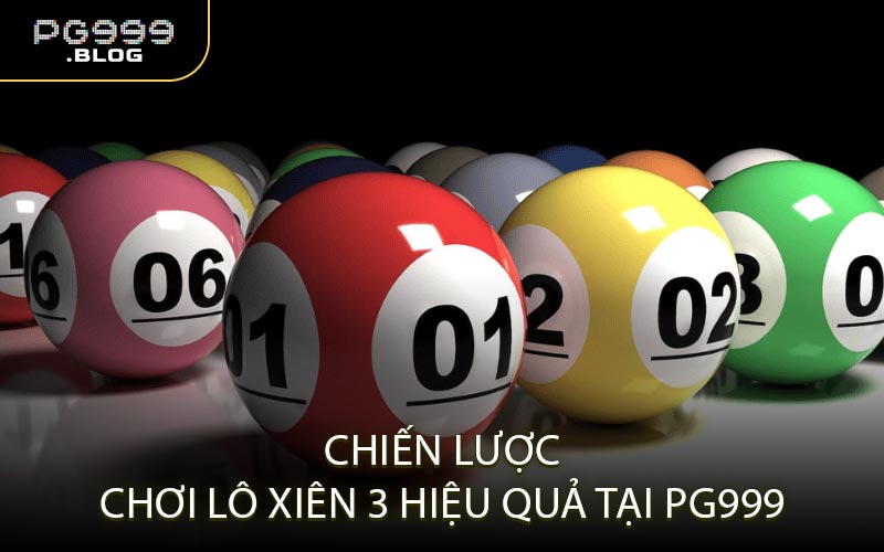 Chiến Lược Chơi Lô Xiên 3 Hiệu Quả Tại PG999