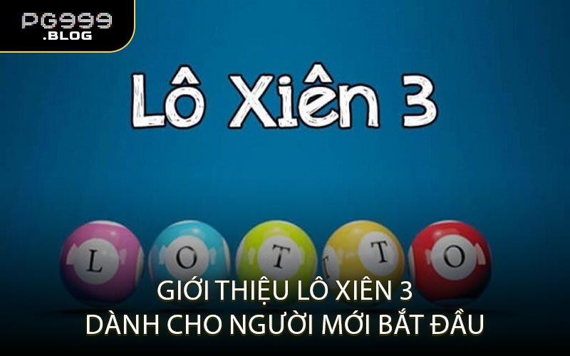 Giới Thiệu Lô Xiên 3 Dành Cho Người Mới Bắt Đầu