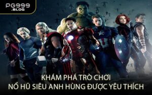 Khám Phá Trò Chơi Nổ Hũ Siêu Anh Hùng Được Yêu Thích